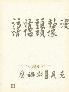 污情头动漫按胸情侣头像