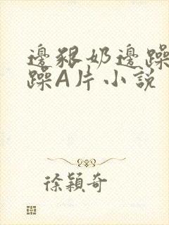 边啃奶边躁狠狠躁A片小说