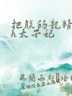 把朕的龙精含着h太子妃