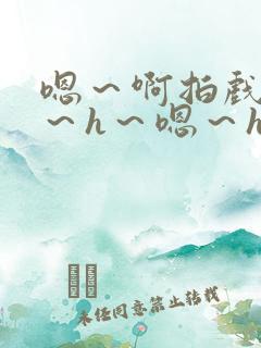 嗯～啊拍戏强做～h～嗯～h