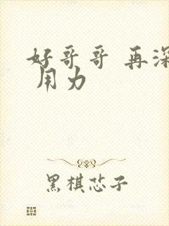 好哥哥 再深点 用力