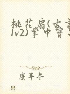 桃花扇(古言,1v2)掌中宝串串