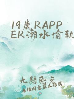 19岁RAPPER潮水偷轨免费
