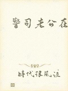 警司老公在隔壁