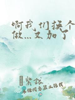 啊我们换个地方做...又加了