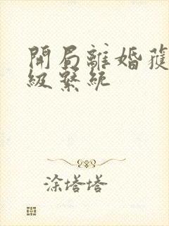 开局离婚获得神级系统