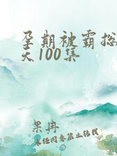 孕期被霸总宠上天100集