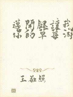 迈开腿让我看看你的草莓游