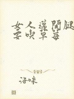 女人迈开腿男人要吃草莓