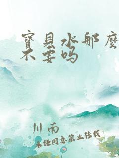 宝贝水那么多还不要吗