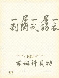 一层一层一层的剥开我的衣服