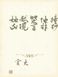 她越哭他撞得越凶现言非砂