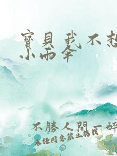 宝贝 我不想带小雨伞