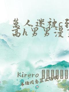 万人迷被c到哭高h男男漫画