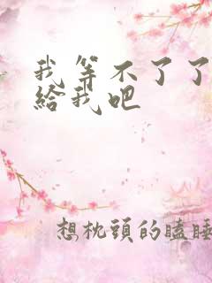 我等不了了在这给我吧