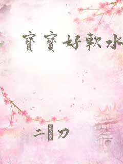 宝宝好软水好多