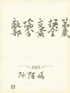 敌伦交换第10部分黄金岁月