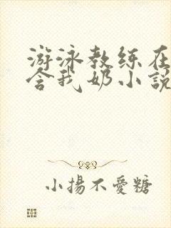 游泳教练在水里含我奶小说