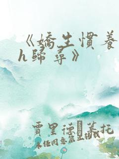 《娇生惯养4ph归寻》