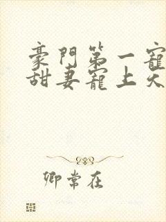 豪门第一宠大佬甜妻宠上天