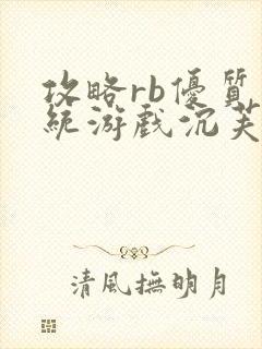 攻略rb优质系统游戏沉芙原文