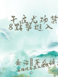 午夜尤物禁止18点击进入