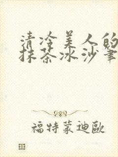 清冷美人的神奇抹茶冰沙笔趣阁