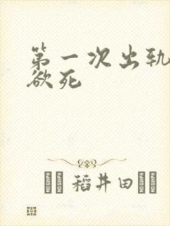 第一次出轨欲仙欲死