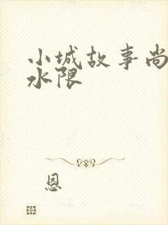 小城故事尚扇弱水限