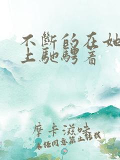 不断的在她的身上驰骋着