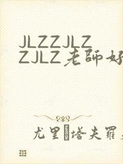 JLZZJLZZJLZ老师好多的水