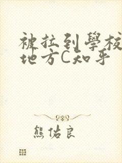 被拉到学校没人地方C知乎