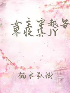 女主穿越各个世界收集JY