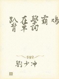 趴在学霸鸡叭上背单词