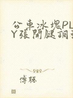 公车冰块PLAY张开腿调教