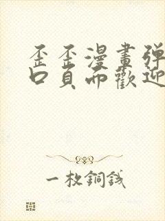 歪歪漫画弹窗入口页面欢迎您