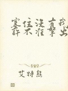 塞住没有我的允许不准拿出来