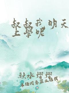 叔叔我明天还要上学呢