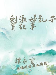 刺激妇乱子伦真实故事