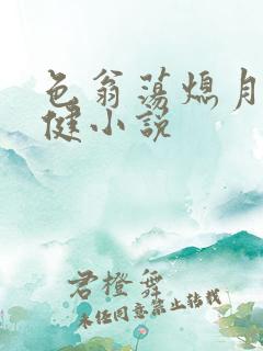 色翁荡熄月月健健小说