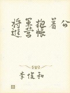 将军抱着公主走进营帐