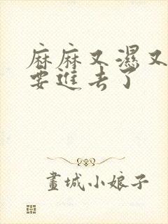 麻麻又湿又紧我要进去了