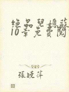 绝品儿媳苏晴第10章免费阅读