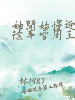 她开始慢迎迎合徐平雪周玉梅