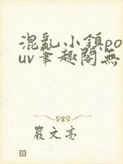 混乱小镇popuv笔趣阁无广告