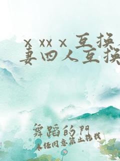 ⅹxxⅹ互换人妻四人互换