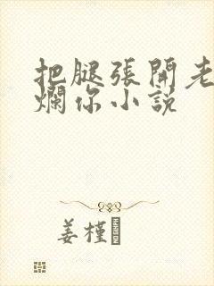 把腿张开老子臊烂你小说