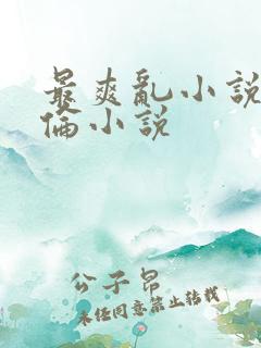 最爽乱小说录目伦小说