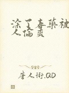 涂了春药被一群人伦爽