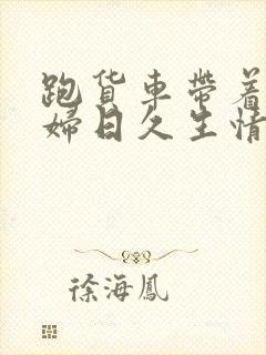 跑货车带着儿媳妇日久生情